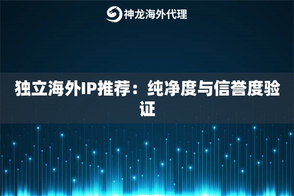 独立海外IP推荐：纯净度与信誉度验证