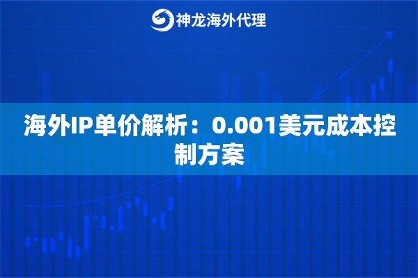 海外IP单价解析：0.001美元成本控制方案