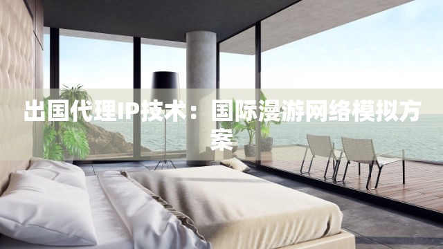 出国代理IP技术：国际漫游网络模拟方案