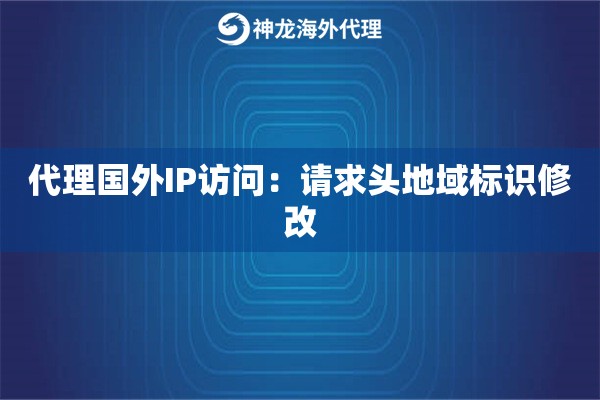 代理国外IP访问：请求头地域标识修改