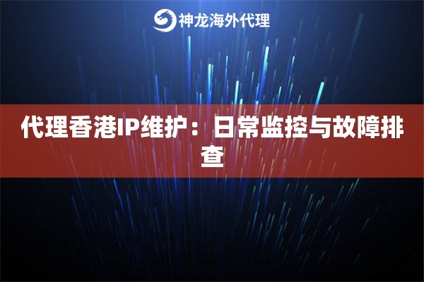 代理香港IP维护：日常监控与故障排查