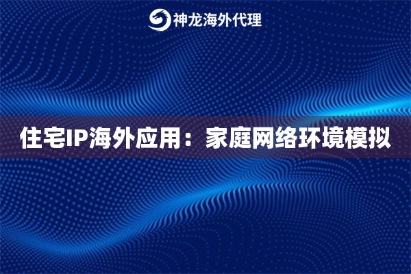 住宅IP海外应用：家庭网络环境模拟