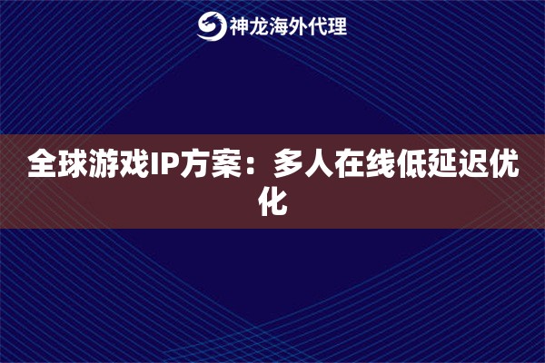 全球游戏IP方案：多人在线低延迟优化