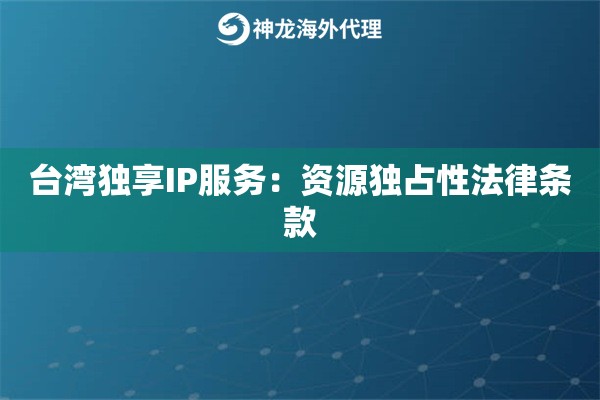 台湾独享IP服务：资源独占性法律条款