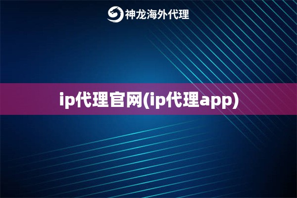 ip代理官网(ip代理app)