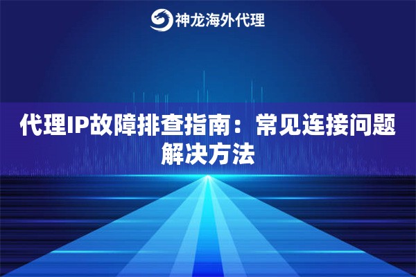 代理IP故障排查指南：常见连接问题解决方法