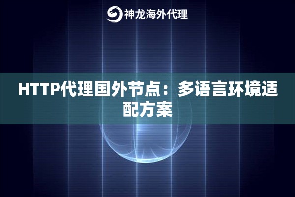 HTTP代理国外节点：多语言环境适配方案