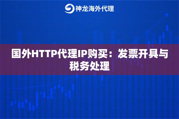 国外HTTP代理IP购买：发票开具与税务处理