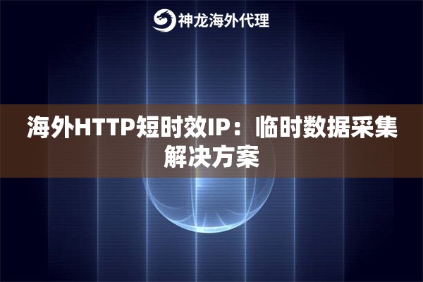 海外HTTP短时效IP：临时数据采集解决方案