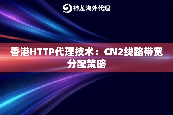 香港HTTP代理技术：CN2线路带宽分配策略