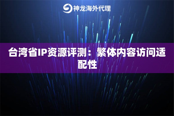 台湾省IP资源评测：繁体内容访问适配性