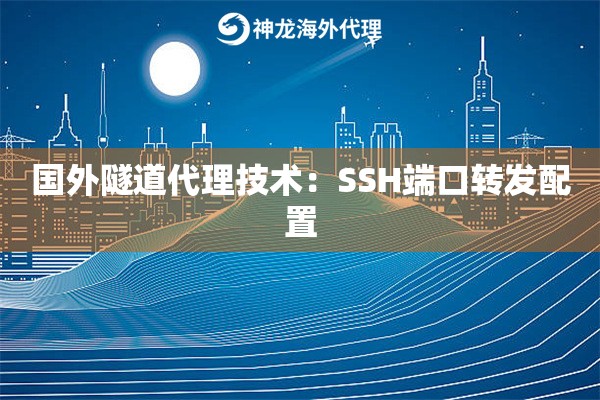 国外隧道代理技术：SSH端口转发配置