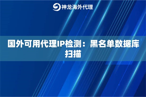 国外可用代理IP检测：黑名单数据库扫描