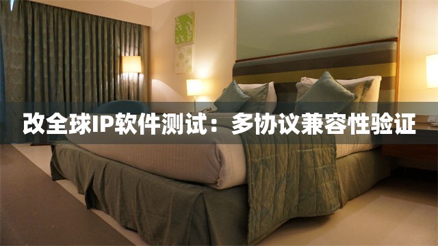 改全球IP软件测试：多协议兼容性验证