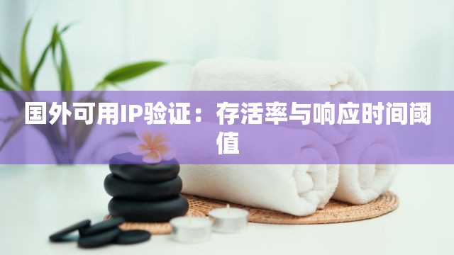 国外可用IP验证：存活率与响应时间阈值