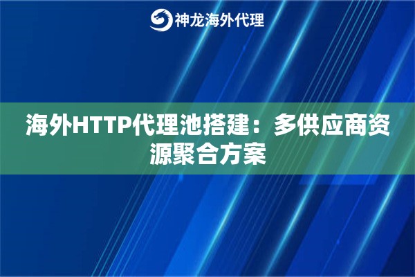 海外HTTP代理池搭建：多供应商资源聚合方案