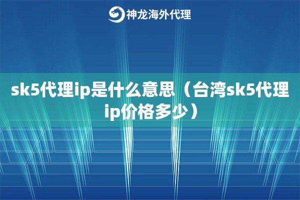 sk5代理ip是什么意思（台湾sk5代理ip价格多少）