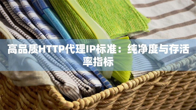 高品质HTTP代理IP标准：纯净度与存活率指标