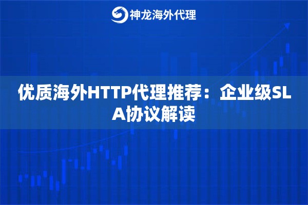 优质海外HTTP代理推荐：企业级SLA协议解读