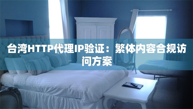 台湾HTTP代理IP验证：繁体内容合规访问方案