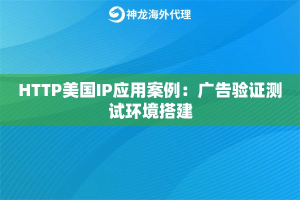 HTTP美国IP应用案例：广告验证测试环境搭建