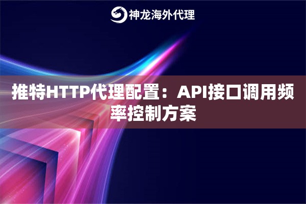 推特HTTP代理配置：API接口调用频率控制方案