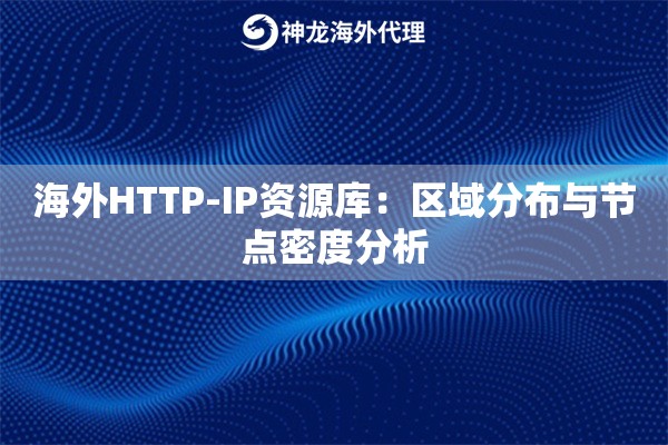 海外HTTP-IP资源库：区域分布与节点密度分析