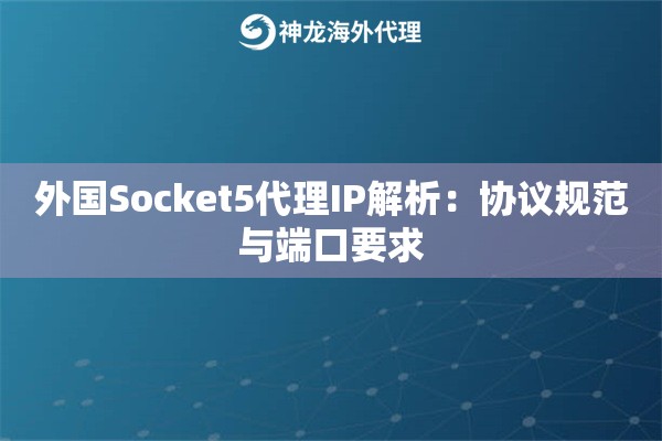 外国Socket5代理IP解析：协议规范与端口要求