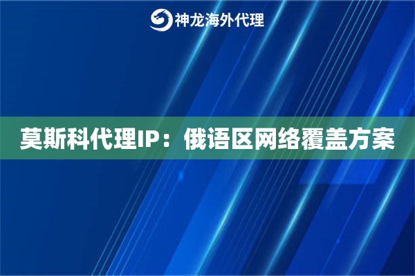 莫斯科代理IP：俄语区网络覆盖方案