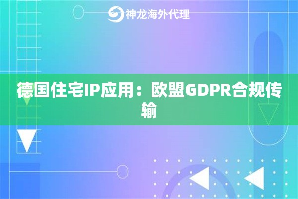 德国住宅IP应用：欧盟GDPR合规传输