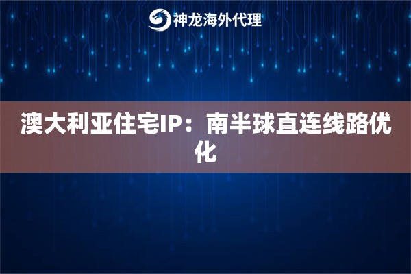 澳大利亚住宅IP：南半球直连线路优化