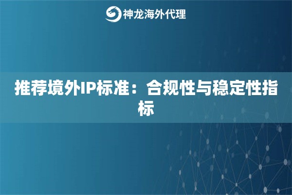 推荐境外IP标准：合规性与稳定性指标