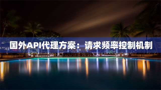 国外API代理方案：请求频率控制机制