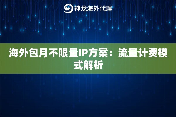 海外包月不限量IP方案：流量计费模式解析