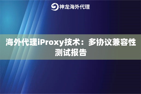 海外代理iProxy技术：多协议兼容性测试报告