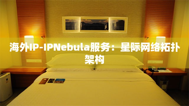 海外IP-IPNebula服务：星际网络拓扑架构