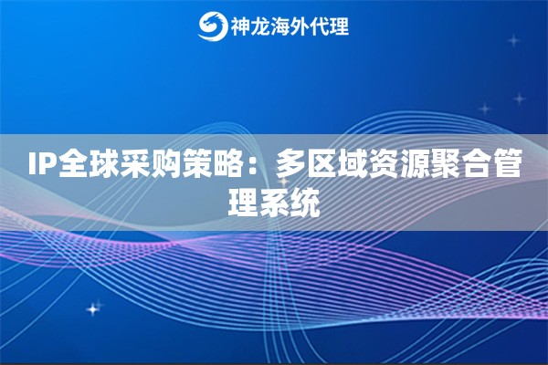 IP全球采购策略：多区域资源聚合管理系统