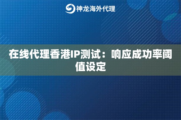 在线代理香港IP测试：响应成功率阈值设定