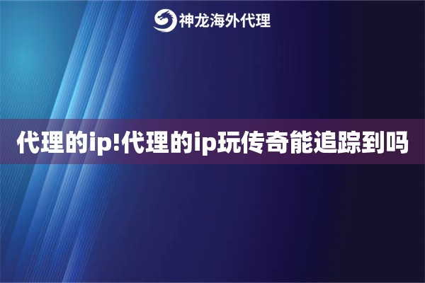 代理的ip!代理的ip玩传奇能追踪到吗