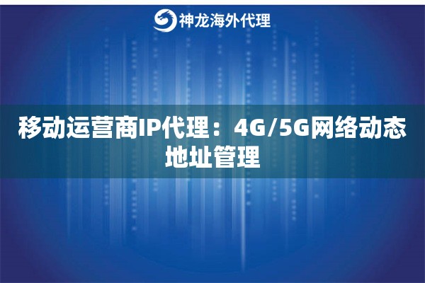 移动运营商IP代理：4G/5G网络动态地址管理