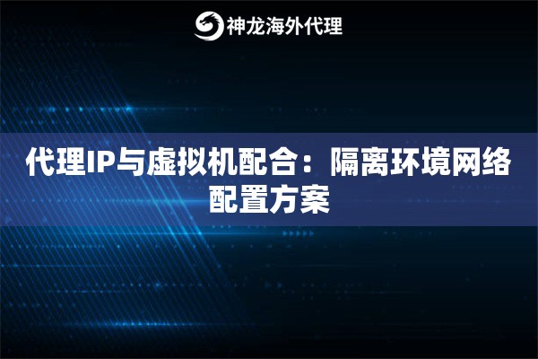代理IP与虚拟机配合：隔离环境网络配置方案