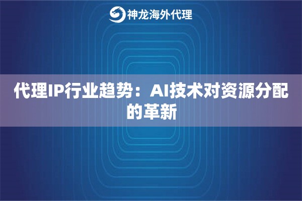 代理IP行业趋势：AI技术对资源分配的革新