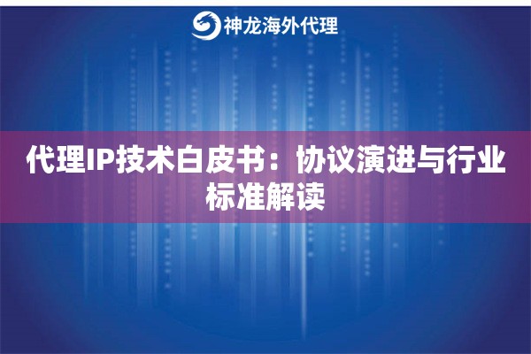 代理IP技术白皮书：协议演进与行业标准解读