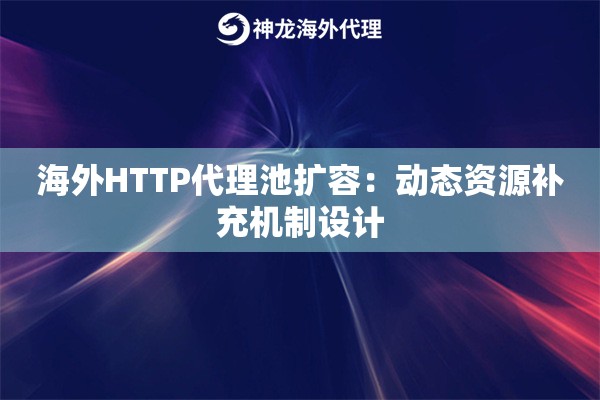 海外HTTP代理池扩容：动态资源补充机制设计
