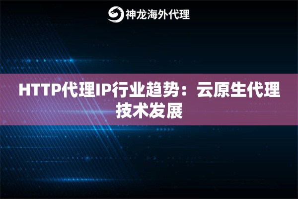 HTTP代理IP行业趋势：云原生代理技术发展