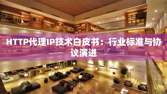 HTTP代理IP技术白皮书：行业标准与协议演进