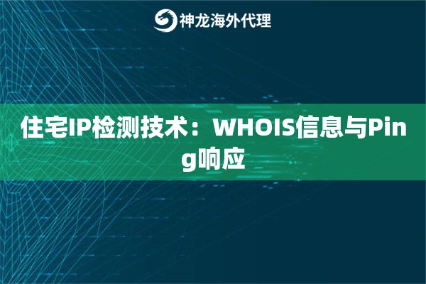 住宅IP检测技术：WHOIS信息与Ping响应