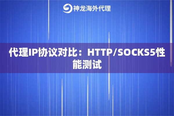 代理IP协议对比：HTTP/SOCKS5性能测试