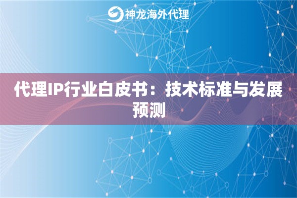 代理IP行业白皮书：技术标准与发展预测