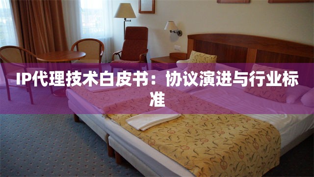 IP代理技术白皮书：协议演进与行业标准